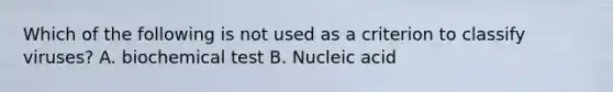 Which of the following is not used as a criterion to classify viruses? A. biochemical test B. Nucleic acid