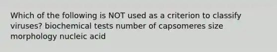 Which of the following is NOT used as a criterion to classify viruses? biochemical tests number of capsomeres size morphology nucleic acid