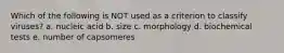 Which of the following is NOT used as a criterion to classify viruses? a. nucleic acid b. size c. morphology d. biochemical tests e. number of capsomeres