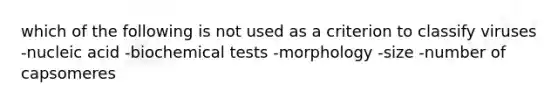 which of the following is not used as a criterion to classify viruses -nucleic acid -biochemical tests -morphology -size -number of capsomeres