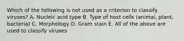 Which of the following is not used as a criterion to classify viruses? A. Nucleic acid type B. Type of host cells (animal, plant, bacteria) C. Morphology D. Gram stain E. All of the above are used to classify viruses
