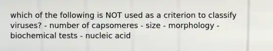 which of the following is NOT used as a criterion to classify viruses? - number of capsomeres - size - morphology - biochemical tests - nucleic acid