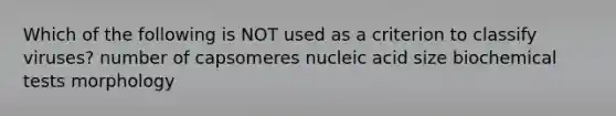 Which of the following is NOT used as a criterion to classify viruses? number of capsomeres nucleic acid size biochemical tests morphology