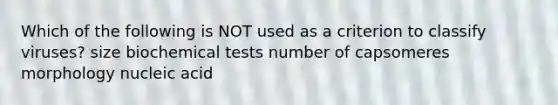 Which of the following is NOT used as a criterion to classify viruses? size biochemical tests number of capsomeres morphology nucleic acid