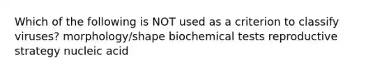 Which of the following is NOT used as a criterion to classify viruses? morphology/shape biochemical tests reproductive strategy nucleic acid