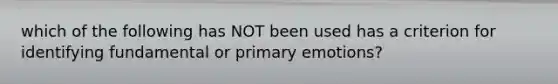 which of the following has NOT been used has a criterion for identifying fundamental or primary emotions?