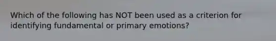 Which of the following has NOT been used as a criterion for identifying fundamental or primary emotions?