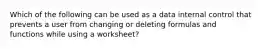 Which of the following can be used as a data internal control that prevents a user from changing or deleting formulas and functions while using a worksheet?