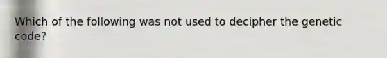 Which of the following was not used to decipher the genetic code?