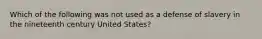 Which of the following was not used as a defense of slavery in the nineteenth century United States?