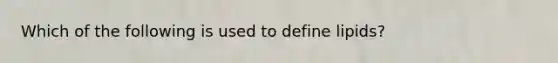 Which of the following is used to define lipids?