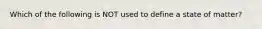 Which of the following is NOT used to define a state of matter?