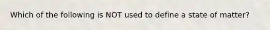 Which of the following is NOT used to define a state of matter?