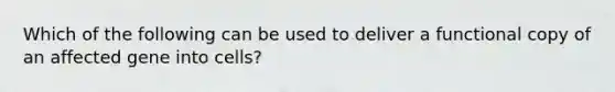 Which of the following can be used to deliver a functional copy of an affected gene into cells?