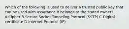 Which of the following is used to deliver a trusted public key that can be used with assurance it belongs to the stated owner? A.Cipher B.Secure Socket Tunneling Protocol (SSTP) C.Digital certificate D.Internet Protocol (IP)