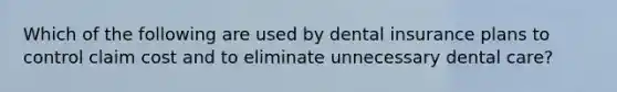 Which of the following are used by dental insurance plans to control claim cost and to eliminate unnecessary dental care?