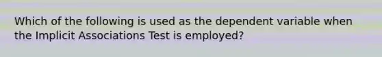 Which of the following is used as the dependent variable when the Implicit Associations Test is employed?