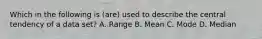 Which in the following is (are) used to describe the central tendency of a data set? A. Range B. Mean C. Mode D. Median