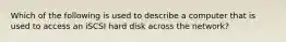 Which of the following is used to describe a computer that is used to access an iSCSI hard disk across the network?