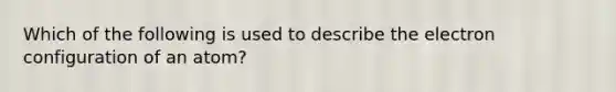 Which of the following is used to describe the electron configuration of an atom?