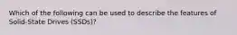 Which of the following can be used to describe the features of Solid-State Drives (SSDs)?