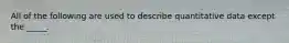 All of the following are used to describe quantitative data except the _____.