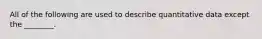 All of the following are used to describe quantitative data except the ________.