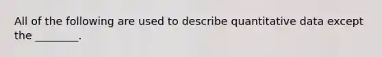 All of the following are used to describe quantitative data except the ________.