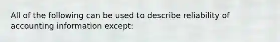 All of the following can be used to describe reliability of accounting information except: