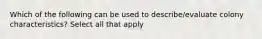 Which of the following can be used to describe/evaluate colony characteristics? Select all that apply