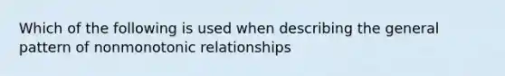 Which of the following is used when describing the general pattern of nonmonotonic relationships