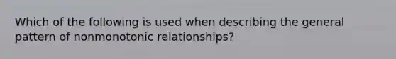 Which of the following is used when describing the general pattern of nonmonotonic relationships?