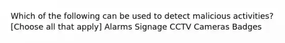 Which of the following can be used to detect malicious activities? [Choose all that apply] Alarms Signage CCTV Cameras Badges