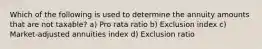 Which of the following is used to determine the annuity amounts that are not taxable? a) Pro rata ratio b) Exclusion index c) Market-adjusted annuities index d) Exclusion ratio