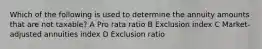 Which of the following is used to determine the annuity amounts that are not taxable? A Pro rata ratio B Exclusion index C Market-adjusted annuities index D Exclusion ratio