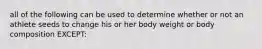 all of the following can be used to determine whether or not an athlete seeds to change his or her body weight or body composition EXCEPT: