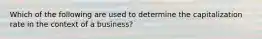 Which of the following are used to determine the capitalization rate in the context of a business?