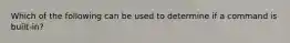 Which of the following can be used to determine if a command is built-in?