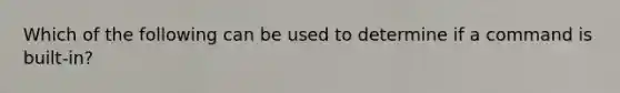 Which of the following can be used to determine if a command is built-in?