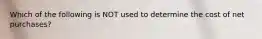 Which of the following is NOT used to determine the cost of net​ purchases?