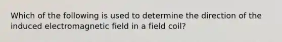 Which of the following is used to determine the direction of the induced electromagnetic field in a field coil?