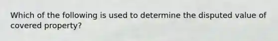 Which of the following is used to determine the disputed value of covered property?