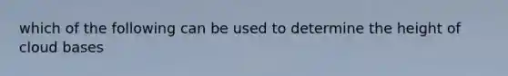 which of the following can be used to determine the height of cloud bases