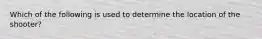 Which of the following is used to determine the location of the shooter?