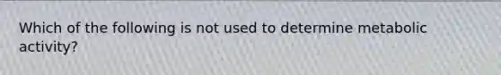 Which of the following is not used to determine metabolic activity?