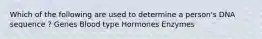 Which of the following are used to determine a person's DNA sequence ? Genes Blood type Hormones Enzymes