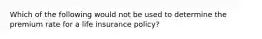 Which of the following would not be used to determine the premium rate for a life insurance policy?