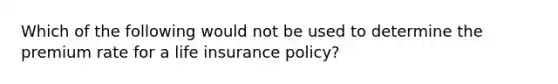 Which of the following would not be used to determine the premium rate for a life insurance policy?