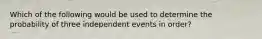 Which of the following would be used to determine the probability of three independent events in order?