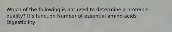 Which of the following is not used to determine a protein's quality? It's function Number of essential amino acids Digestibility